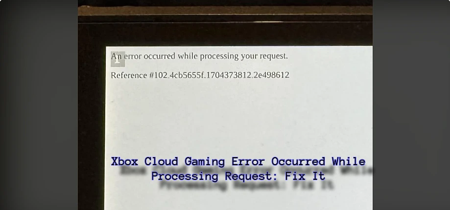 Xbox Cloud Gaming Error Occurred While Processing Request: Fix It